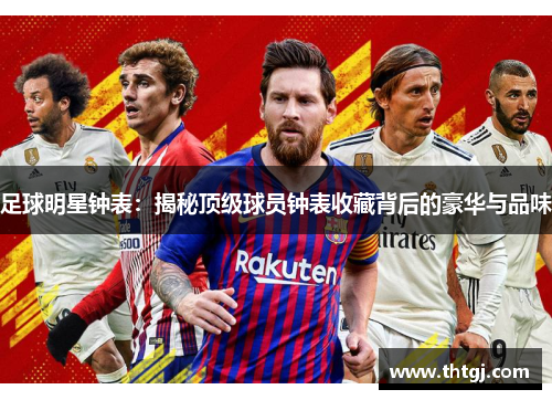 足球明星钟表：揭秘顶级球员钟表收藏背后的豪华与品味