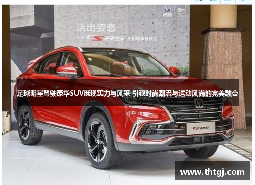 足球明星驾驶豪华SUV展现实力与风采 引领时尚潮流与运动风尚的完美融合