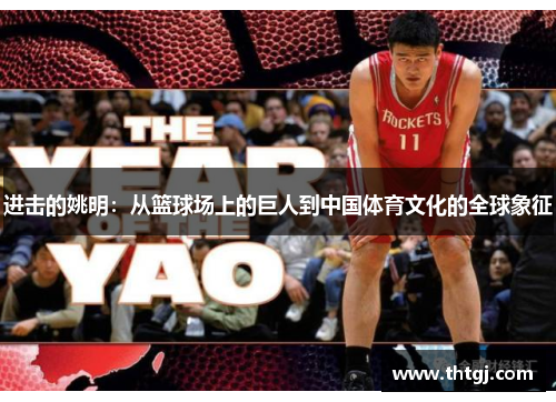 进击的姚明：从篮球场上的巨人到中国体育文化的全球象征