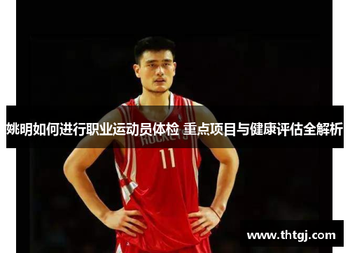 姚明如何进行职业运动员体检 重点项目与健康评估全解析