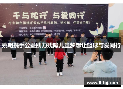 姚明携手公益助力残障儿童梦想让篮球与爱同行