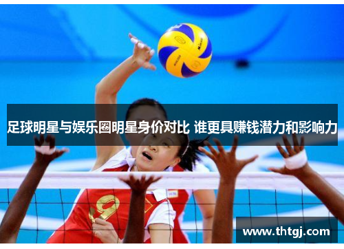 足球明星与娱乐圈明星身价对比 谁更具赚钱潜力和影响力