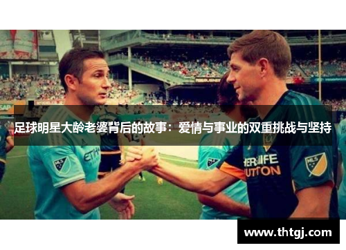 足球明星大龄老婆背后的故事：爱情与事业的双重挑战与坚持