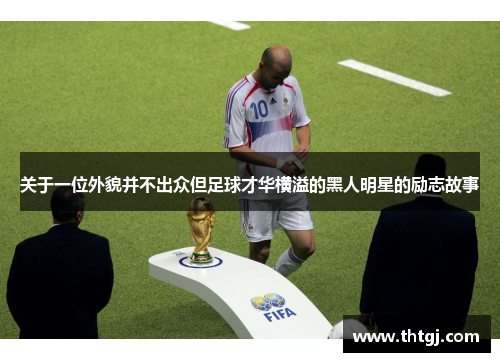 关于一位外貌并不出众但足球才华横溢的黑人明星的励志故事