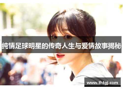 纯情足球明星的传奇人生与爱情故事揭秘
