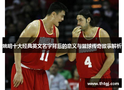 姚明十大经典英文名字背后的意义与篮球传奇故事解析