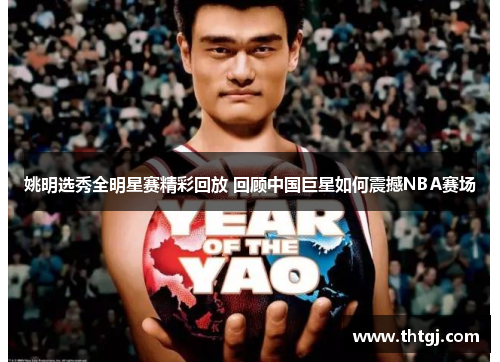 姚明选秀全明星赛精彩回放 回顾中国巨星如何震撼NBA赛场