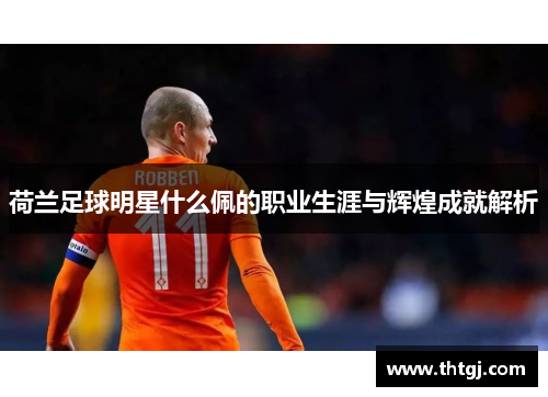 荷兰足球明星什么佩的职业生涯与辉煌成就解析