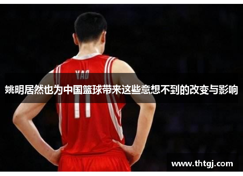 姚明居然也为中国篮球带来这些意想不到的改变与影响