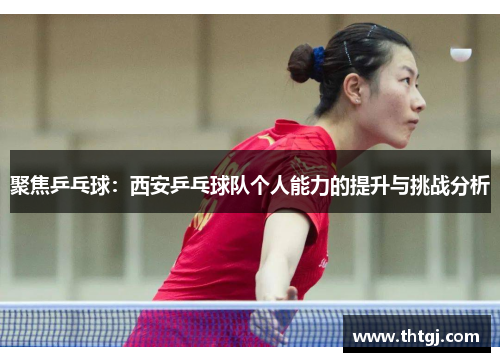 聚焦乒乓球：西安乒乓球队个人能力的提升与挑战分析