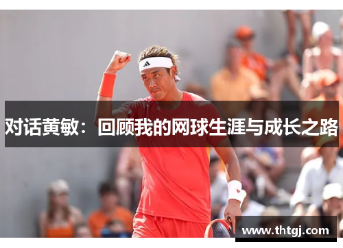 对话黄敏：回顾我的网球生涯与成长之路