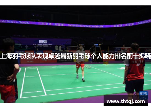 上海羽毛球队表现卓越最新羽毛球个人能力排名前十揭晓