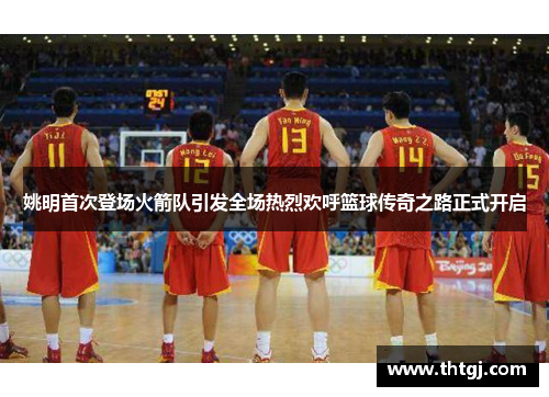 姚明首次登场火箭队引发全场热烈欢呼篮球传奇之路正式开启