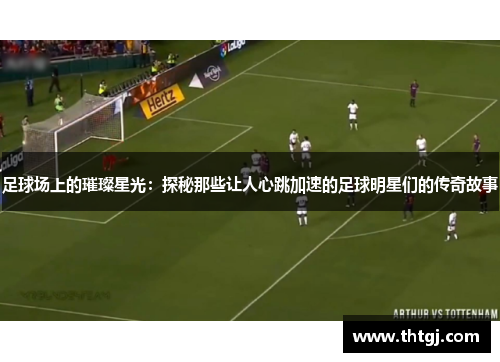 足球场上的璀璨星光：探秘那些让人心跳加速的足球明星们的传奇故事