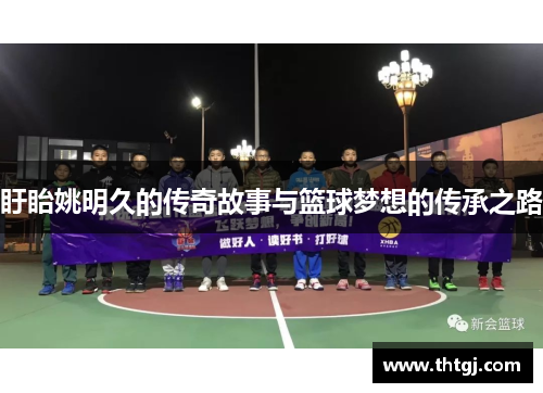 盱眙姚明久的传奇故事与篮球梦想的传承之路