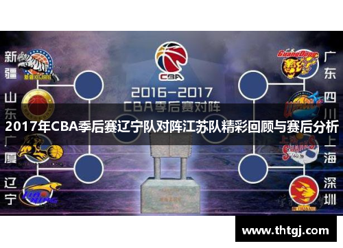 2017年CBA季后赛辽宁队对阵江苏队精彩回顾与赛后分析