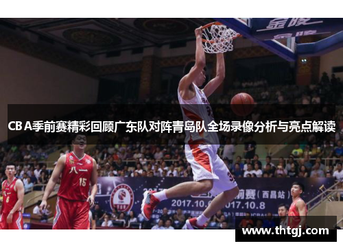 CBA季前赛精彩回顾广东队对阵青岛队全场录像分析与亮点解读