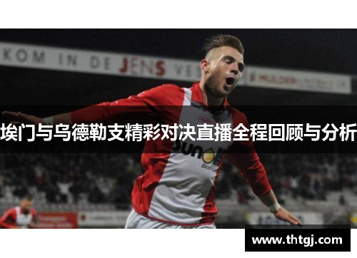 埃门与乌德勒支精彩对决直播全程回顾与分析