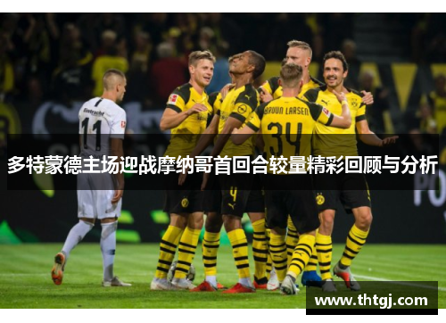 多特蒙德主场迎战摩纳哥首回合较量精彩回顾与分析