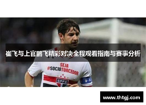 崔飞与上官鹏飞精彩对决全程观看指南与赛事分析