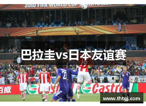 巴拉圭vs日本友谊赛