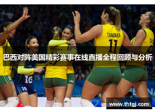 巴西对阵美国精彩赛事在线直播全程回顾与分析