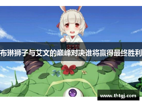 布琳狮子与艾文的巅峰对决谁将赢得最终胜利