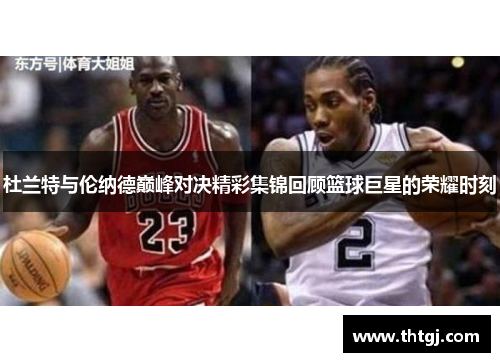 杜兰特与伦纳德巅峰对决精彩集锦回顾篮球巨星的荣耀时刻