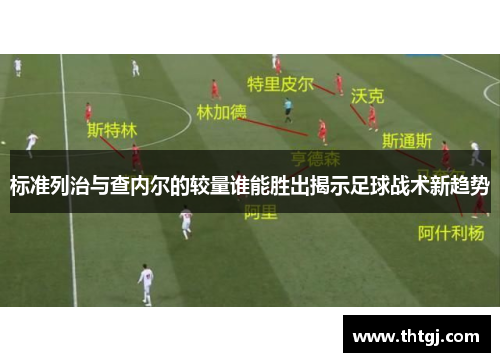 标准列治与查内尔的较量谁能胜出揭示足球战术新趋势