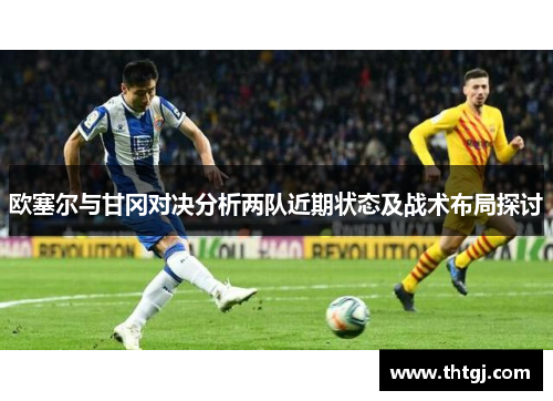 欧塞尔与甘冈对决分析两队近期状态及战术布局探讨