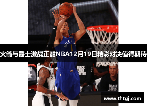 火箭与爵士激战正酣NBA12月19日精彩对决值得期待