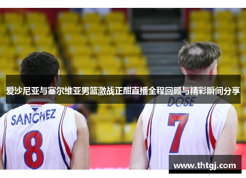 爱沙尼亚与塞尔维亚男篮激战正酣直播全程回顾与精彩瞬间分享