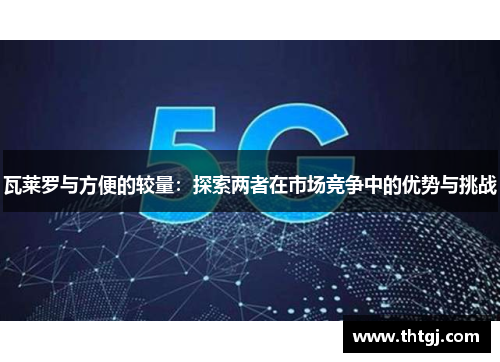 瓦莱罗与方便的较量：探索两者在市场竞争中的优势与挑战
