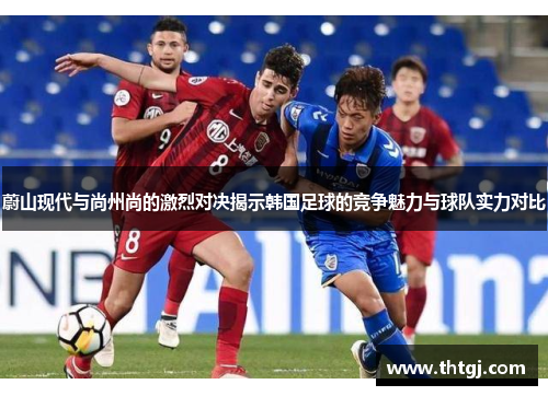 蔚山现代与尚州尚的激烈对决揭示韩国足球的竞争魅力与球队实力对比